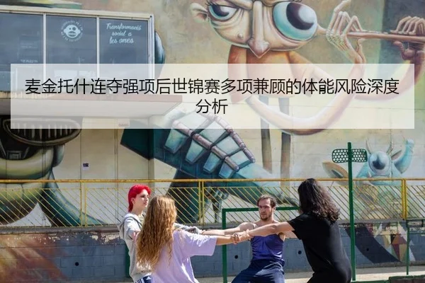 麦金托什连夺强项后世锦赛多项兼顾的体能风险深度分析
